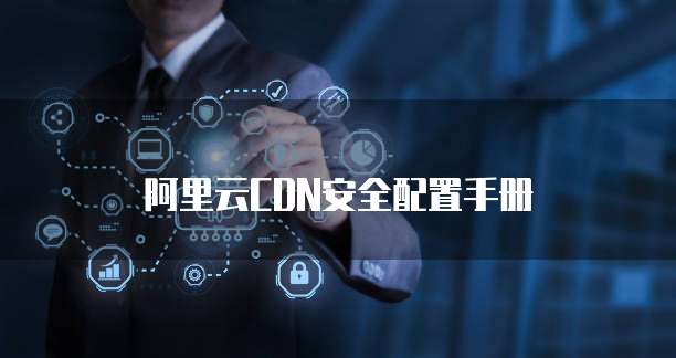阿里云CDN安全配置手册