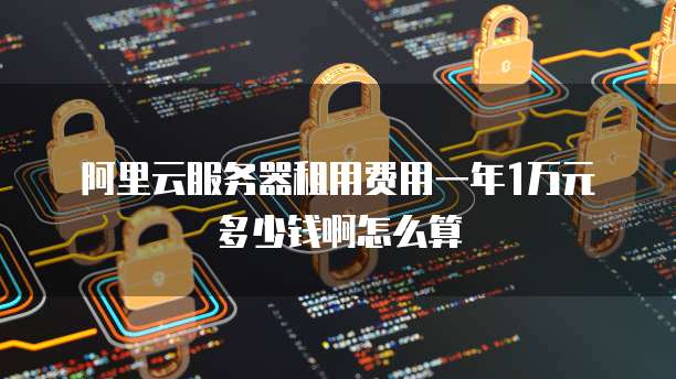 阿里云服务器租用费用一年1万元多少钱啊怎么算