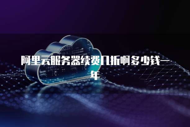 阿里云服务器续费几折啊多少钱一年