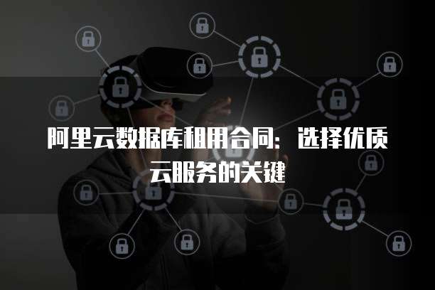 阿里云数据库租用合同:选择优质云服务的关键
