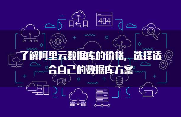 了解阿里云数据库的价格,选择适合自己的数据库方案
