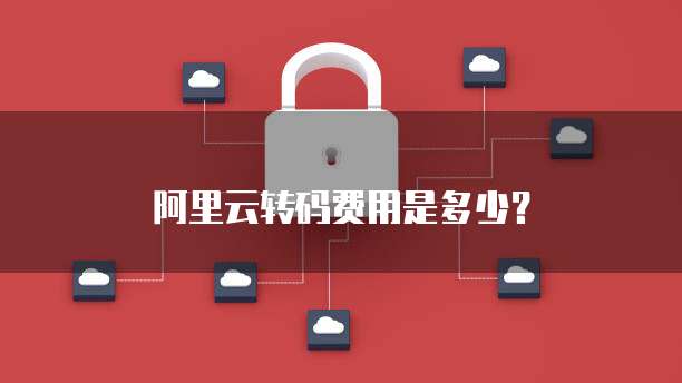 阿里云转码费用是多少？