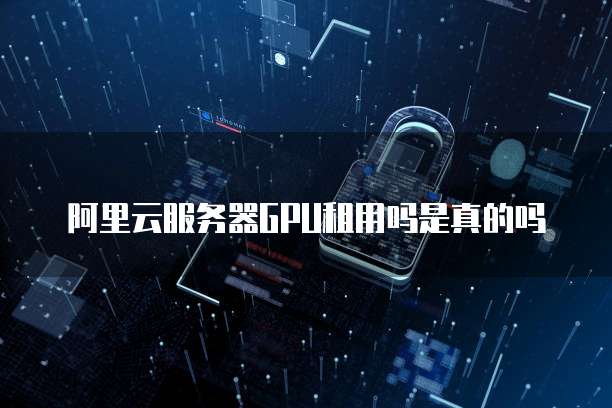 阿里云服务器GPU租用吗是真的吗