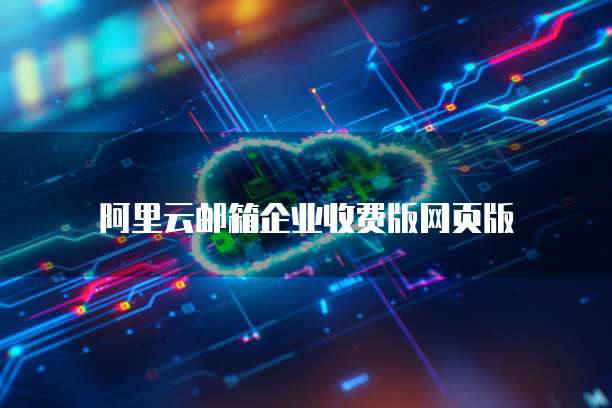阿里云邮箱企业收费版网页版