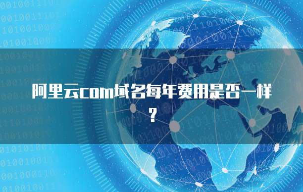 阿里云com域名每年费用是否一样?