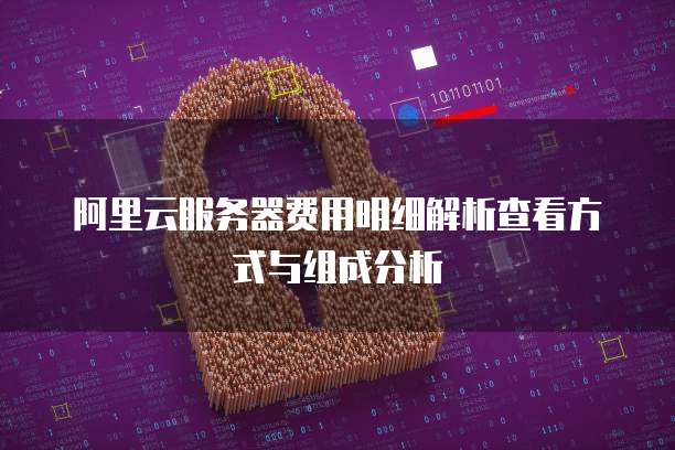 阿里云服务器费用明细解析查看方式与组成分析