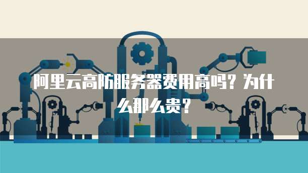阿里云高防服务器费用高吗?为什么那么贵?