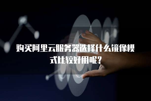 购买阿里云服务器选择什么镜像模式比较好用呢?