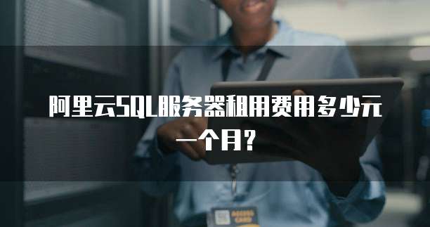 阿里云SQL服务器租用费用多少元一个月?