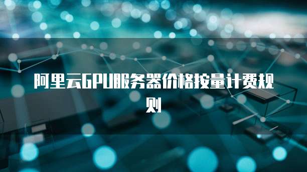 阿里云GPU服务器价格按量计费规则