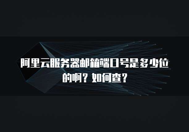 阿里云服务器邮箱端口号是多少位的啊?如何查?