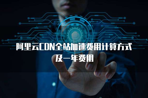 阿里云CDN全站加速费用计算方式及一年费用