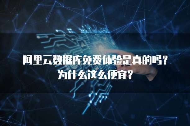 阿里云数据库免费体验是真的吗?为什么这么便宜?