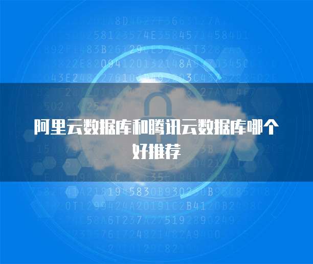 阿里云数据库和腾讯云数据库哪个好推荐