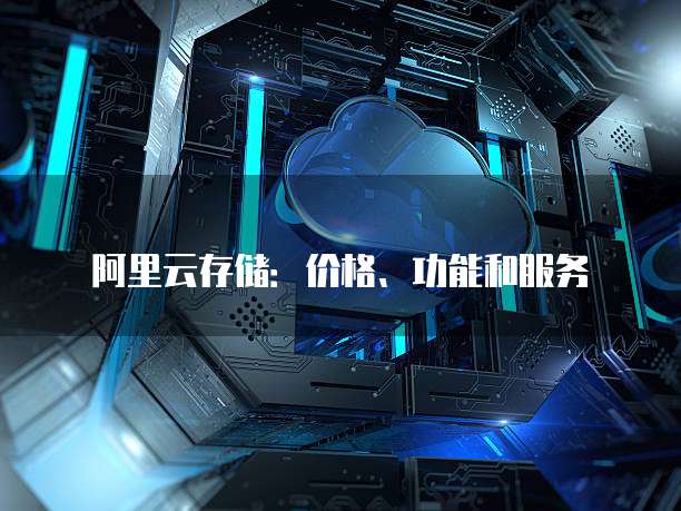 阿里云存储:价格、功能和服务