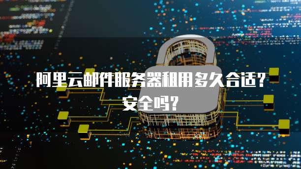 阿里云邮件服务器租用多久合适?安全吗?