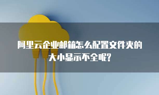 阿里云企业邮箱怎么配置文件夹的大小显示不全呢?
