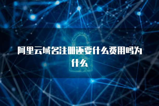阿里云域名注册还要什么费用吗为什么