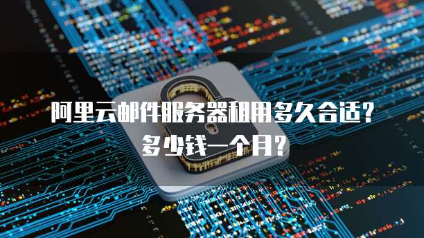 阿里云邮件服务器租用多久合适?多少钱一个月?
