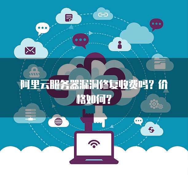 阿里云服务器漏洞修复收费吗？价格如何？