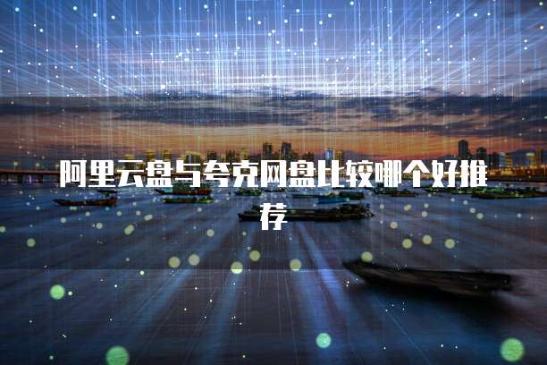 阿里云盘与夸克网盘比较哪个好推荐