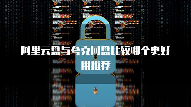 阿里云盘与夸克网盘比较哪个更好用推荐
