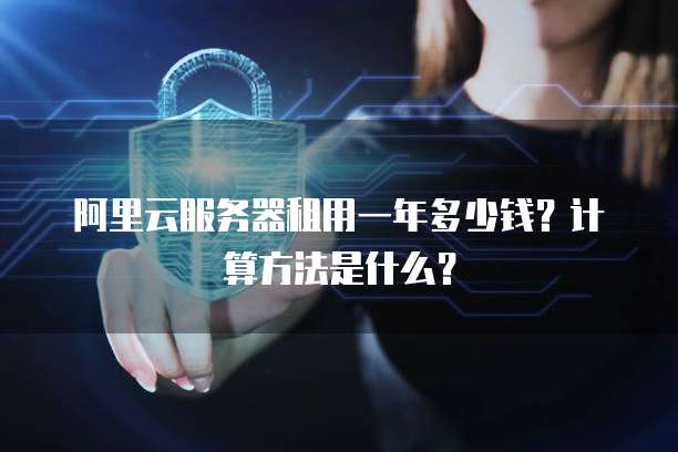 阿里云服务器租用一年多少钱?计算方法是什么?