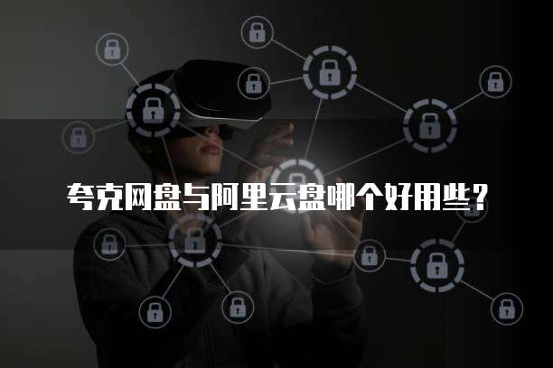 夸克网盘与阿里云盘哪个好用些？