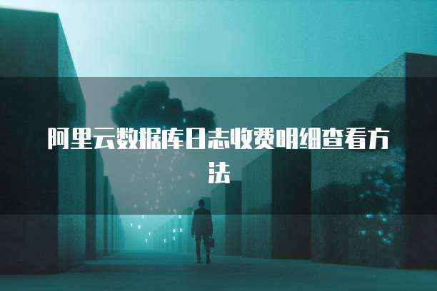 阿里云数据库日志收费明细查看方法