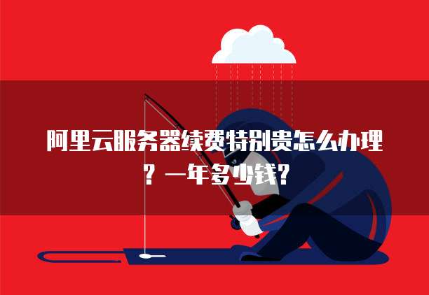阿里云服务器续费特别贵怎么办理?一年多少钱?