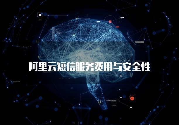 阿里云短信服务费用与安全性