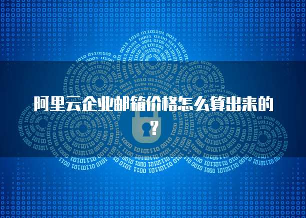 阿里云企业邮箱价格怎么算出来的?