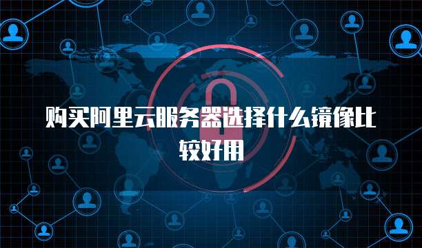 购买阿里云服务器选择什么镜像比较好用