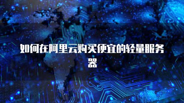 如何在阿里云购买便宜的轻量服务器