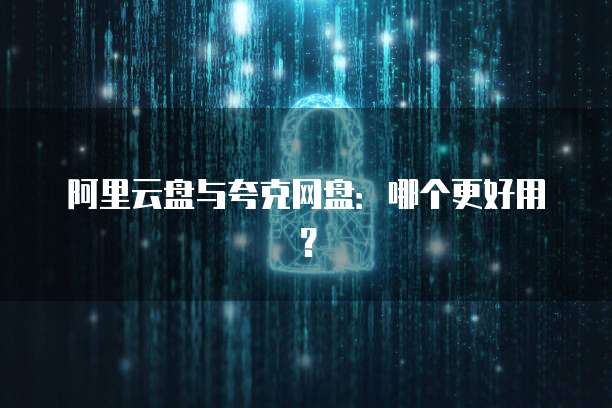 阿里云盘与夸克网盘：哪个更好用？