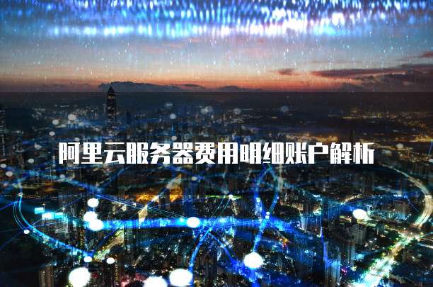 阿里云服务器费用明细账户解析