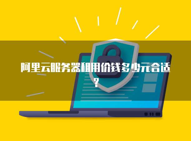 阿里云服务器租用价钱多少元合适?