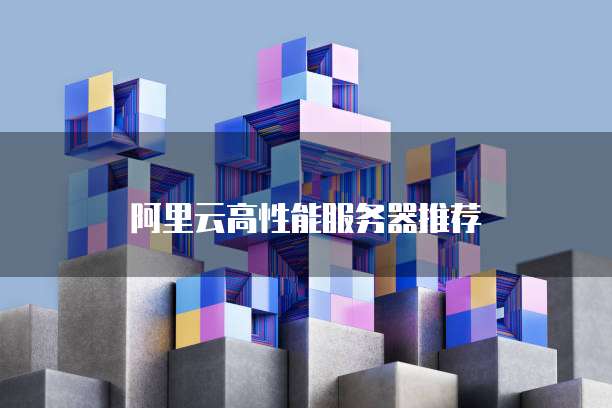 阿里云高性能服务器推荐
