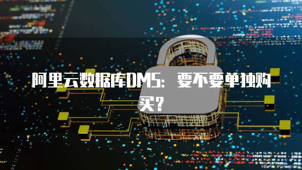 阿里云数据库DMS：要不要单独购买？