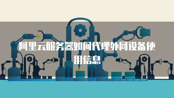 阿里云服务器如何代理外网设备使用信息