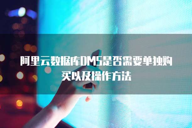 阿里云数据库DMS是否需要单独购买以及操作方法