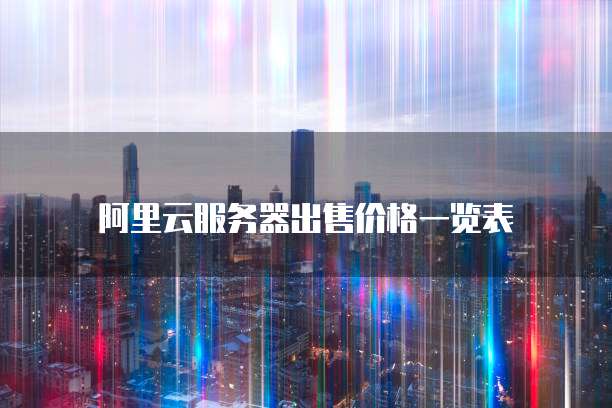 阿里云服务器出售价格一览表