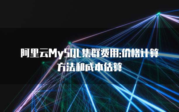 阿里云MySQL集群费用:价格计算方法和成本估算