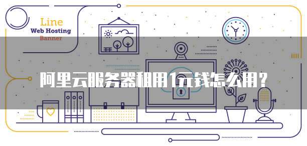 阿里云服务器租用1元钱怎么用?