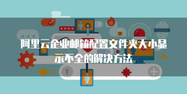 阿里云企业邮箱配置文件夹大小显示不全的解决方法