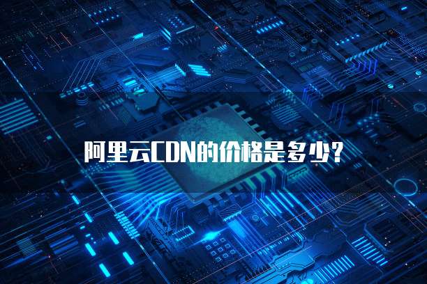 阿里云CDN的价格是多少?