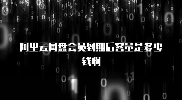 阿里云网盘会员到期后容量是多少钱啊