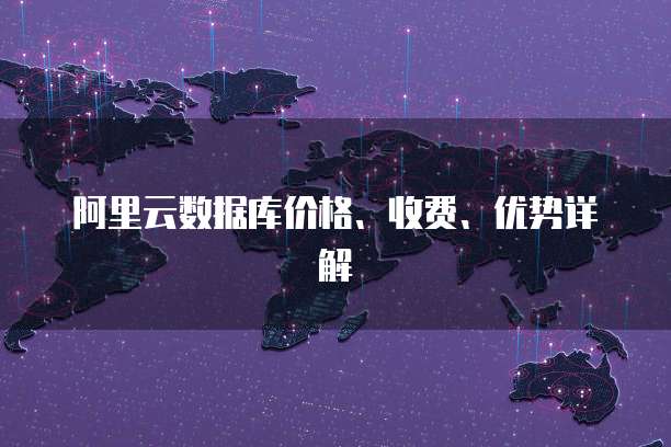 阿里云数据库价格、收费、优势详解