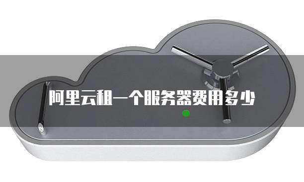 阿里云租一个服务器费用多少