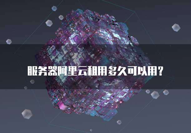 服务器阿里云租用多久可以用？